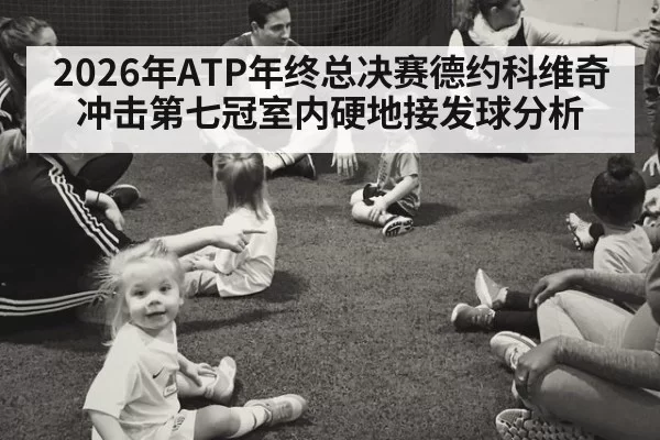 2026年ATP年终总决赛德约科维奇冲击第七冠室内硬地接发球分析